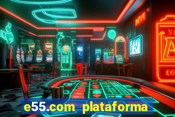 e55.com plataforma de jogos